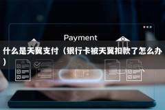 什么是天翼支付（银行卡被天翼扣款了怎么办）