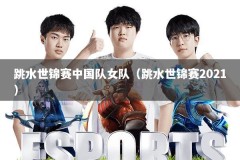 跳水世锦赛中国队女队（跳水世锦赛2021）