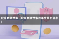 北京金融世家（北京金融世家二手房最新消息）