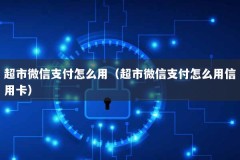 超市微信支付怎么用（超市微信支付怎么用信用卡）