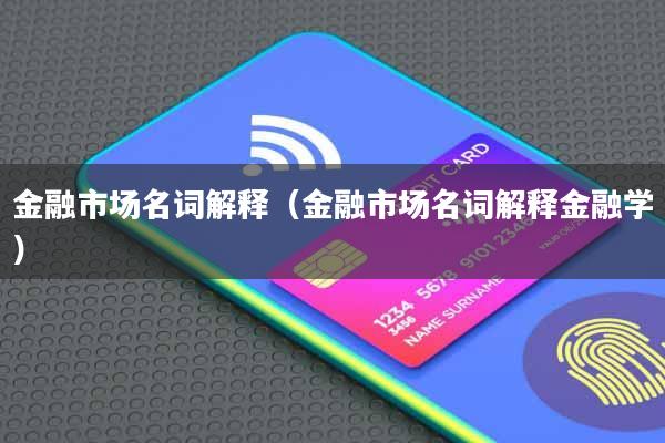 金融市场名词解释(金融市场名词解释金融学)