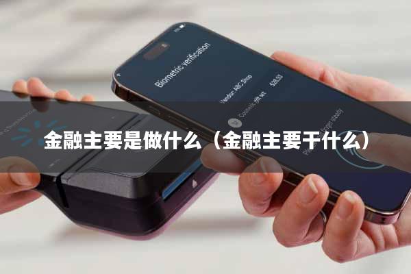 金融主要是做什么(金融主要干什么)